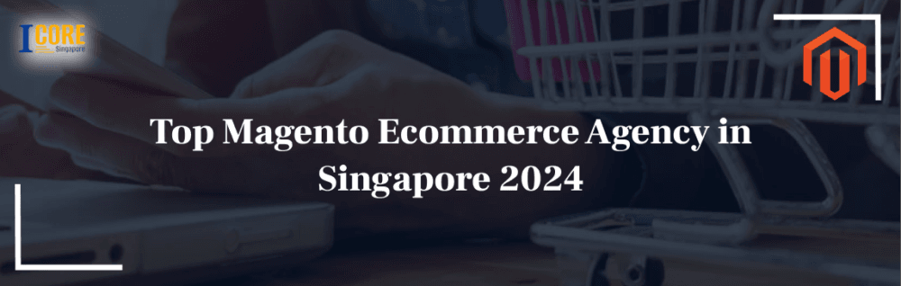 Top Magento Ecommerce Agency in Singapore 2024