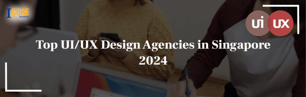 Top UI/UX Design Agencies in Singapore 2024