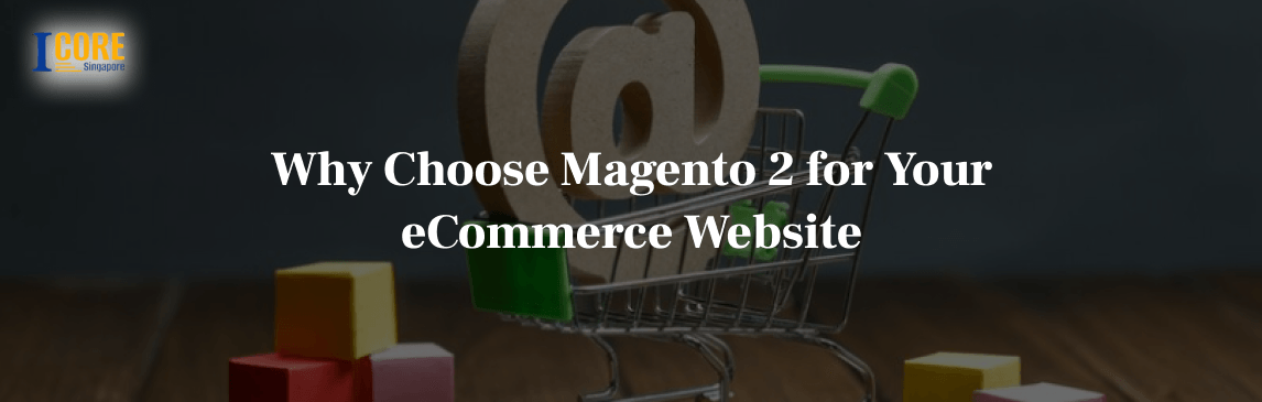 Why Choose Magento 2 for Your eCommerce Website