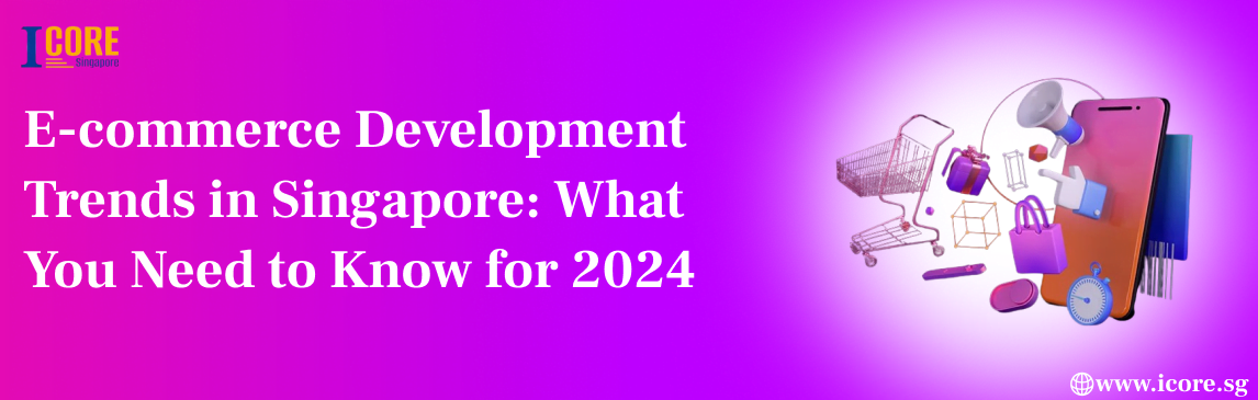 E-commerce Development Trends in Singapore: What You Need to Know for 2024