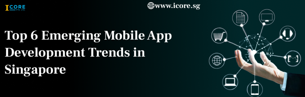 Top 6 Emerging Mobile App Development Trends in Singapore